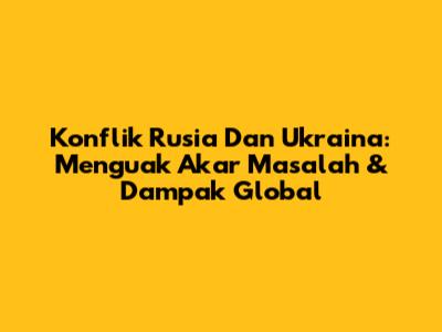 Konflik Rusia Dan Ukraina: Menguak Akar Masalah & Dampak Global
