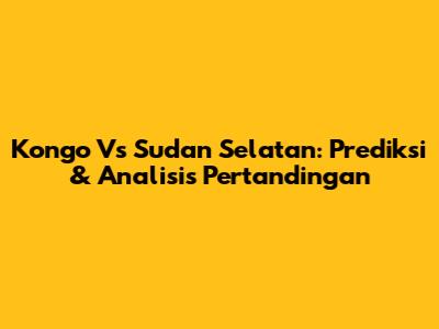 Kongo Vs Sudan Selatan: Prediksi & Analisis Pertandingan