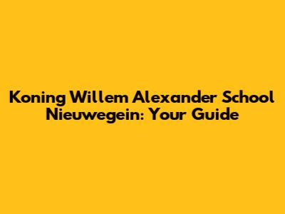 Koning Willem Alexander School Nieuwegein: Your Guide
