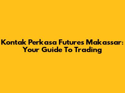 Kontak Perkasa Futures Makassar: Your Guide To Trading
