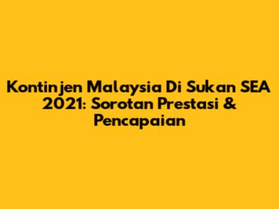Kontinjen Malaysia Di Sukan SEA 2021: Sorotan Prestasi & Pencapaian