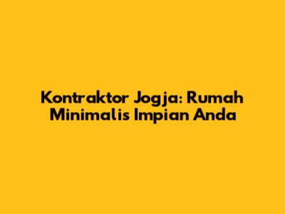 Kontraktor Jogja: Rumah Minimalis Impian Anda