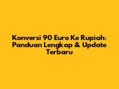 Konversi 90 Euro Ke Rupiah: Panduan Lengkap & Update Terbaru
