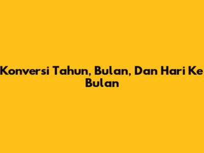 Konversi Tahun, Bulan, Dan Hari Ke Bulan