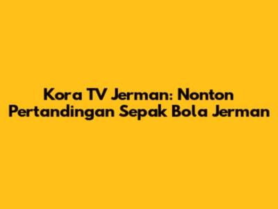 Kora TV Jerman: Nonton Pertandingan Sepak Bola Jerman