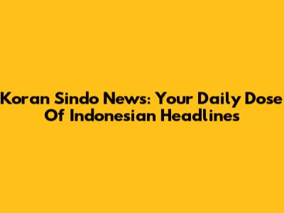 Koran Sindo News: Your Daily Dose Of Indonesian Headlines