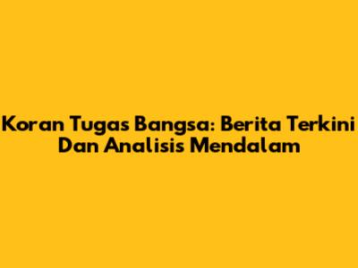 Koran Tugas Bangsa: Berita Terkini Dan Analisis Mendalam