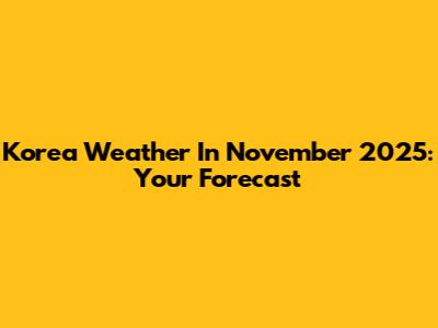 Korea Weather In November 2025: Your Forecast