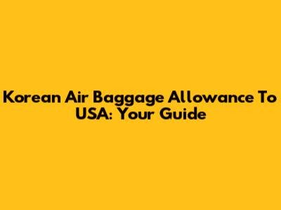 Korean Air Baggage Allowance To USA: Your Guide