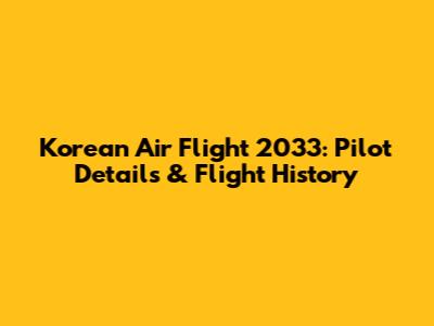 Korean Air Flight 2033: Pilot Details & Flight History