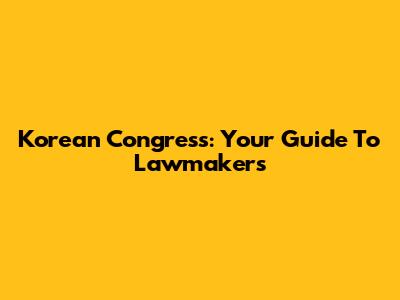 Korean Congress: Your Guide To Lawmakers