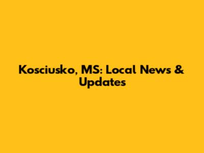 Kosciusko, MS: Local News & Updates