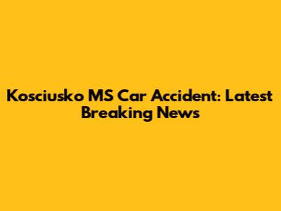 Kosciusko MS Car Accident: Latest Breaking News