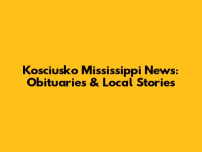 Kosciusko Mississippi News: Obituaries & Local Stories