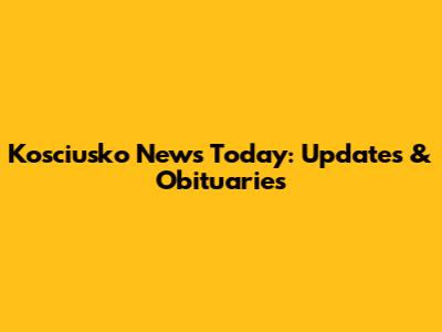 Kosciusko News Today: Updates & Obituaries