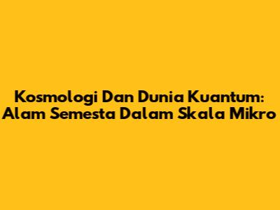 Kosmologi Dan Dunia Kuantum: Alam Semesta Dalam Skala Mikro