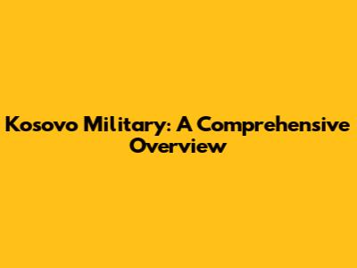 Kosovo Military: A Comprehensive Overview