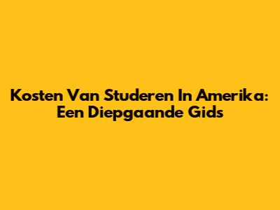 Kosten Van Studeren In Amerika: Een Diepgaande Gids
