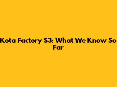 Kota Factory S3: What We Know So Far