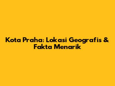 Kota Praha: Lokasi Geografis & Fakta Menarik