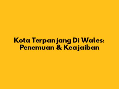 Kota Terpanjang Di Wales: Penemuan & Keajaiban