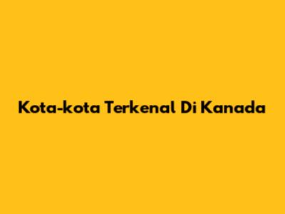 Kota-kota Terkenal Di Kanada
