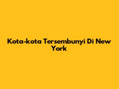 Kota-kota Tersembunyi Di New York