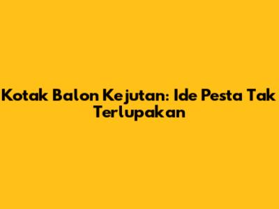 Kotak Balon Kejutan: Ide Pesta Tak Terlupakan