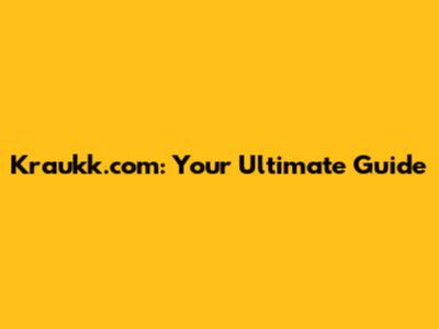 Kraukk.com: Your Ultimate Guide