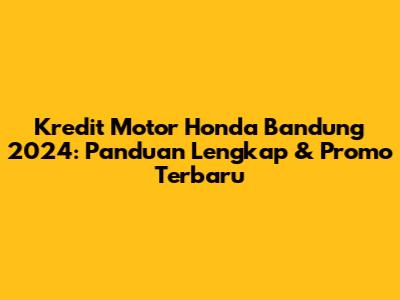 Kredit Motor Honda Bandung 2024: Panduan Lengkap & Promo Terbaru