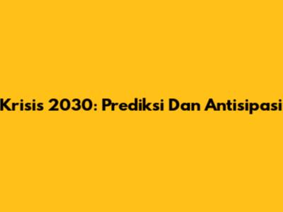 Krisis 2030: Prediksi Dan Antisipasi