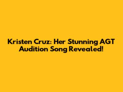 Kristen Cruz: Her Stunning AGT Audition Song Revealed!