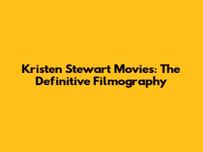 Kristen Stewart Movies: The Definitive Filmography