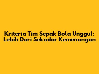 Kriteria Tim Sepak Bola Unggul: Lebih Dari Sekadar Kemenangan