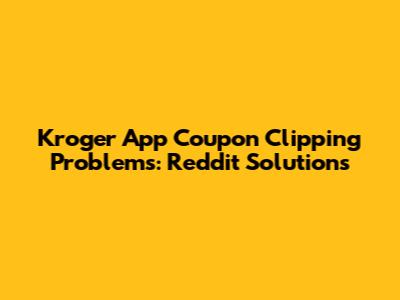 Kroger App Coupon Clipping Problems: Reddit Solutions