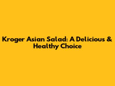 Kroger Asian Salad: A Delicious & Healthy Choice
