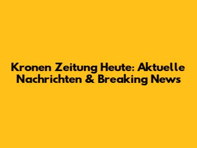 Kronen Zeitung Heute: Aktuelle Nachrichten & Breaking News