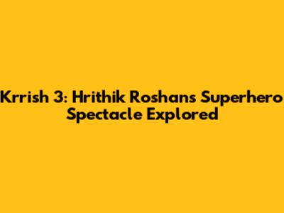 Krrish 3: Hrithik Roshan's Superhero Spectacle Explored