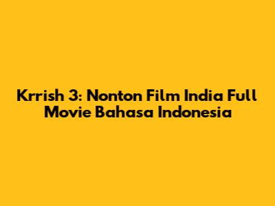 Krrish 3: Nonton Film India Full Movie Bahasa Indonesia