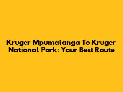 Kruger Mpumalanga To Kruger National Park: Your Best Route