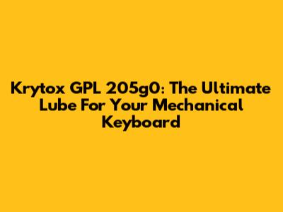 Krytox GPL 205g0: The Ultimate Lube For Your Mechanical Keyboard