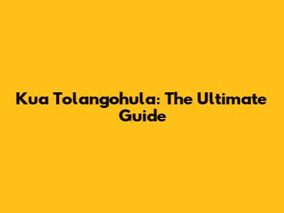 Kua Tolangohula: The Ultimate Guide