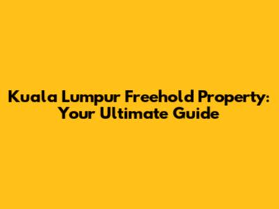 Kuala Lumpur Freehold Property: Your Ultimate Guide