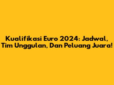 Kualifikasi Euro 2024: Jadwal, Tim Unggulan, Dan Peluang Juara!