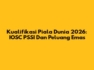 Kualifikasi Piala Dunia 2026: IOSC PSSI Dan Peluang Emas