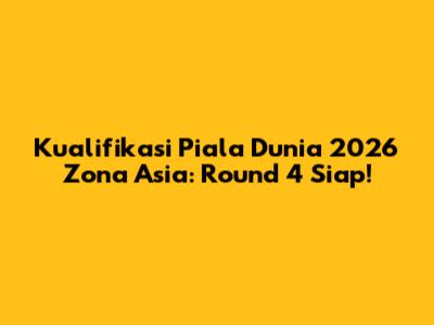 Kualifikasi Piala Dunia 2026 Zona Asia: Round 4 Siap!