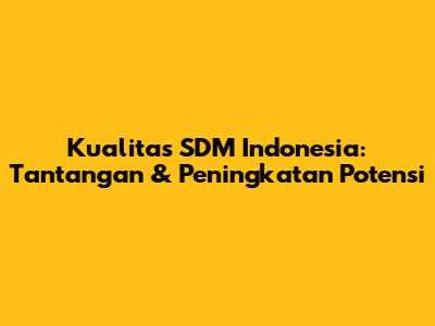 Kualitas SDM Indonesia: Tantangan & Peningkatan Potensi