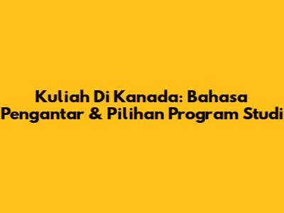 Kuliah Di Kanada: Bahasa Pengantar & Pilihan Program Studi