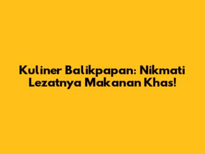 Kuliner Balikpapan: Nikmati Lezatnya Makanan Khas!