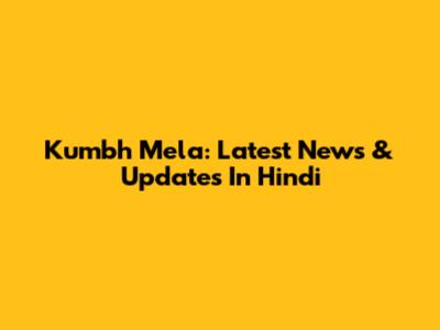 Kumbh Mela: Latest News & Updates In Hindi